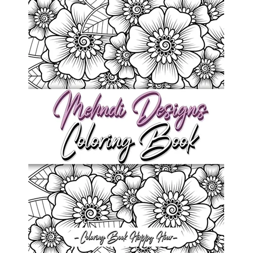 Mehndi Design Coloring Book: Flower Pattern Derived From The Ancient Art Of Henna Body Painting
