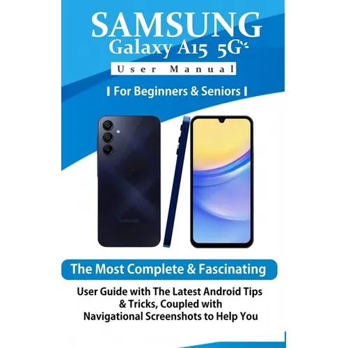 Samsung Galaxy A15 5G User Manual for Beginners and Seniors: The Most Complete & Fascinating User Guide with The Latest Android Tips & Tricks, Coupled