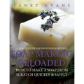 Soap Making Reloaded: How To Make A Soap From Scratch Quickly & Safely: A Simple Guide For Beginners & Beyond