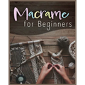 Macramé for Beginners: Step-by-Step Projects for the New Knot Artist