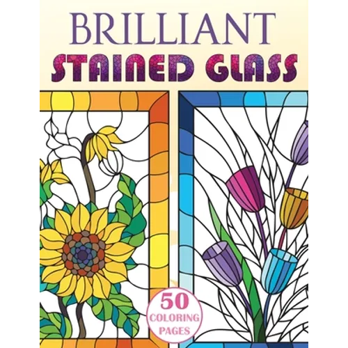 Brilliant Stained Glass: Stained Glass Flowers Coloring Book