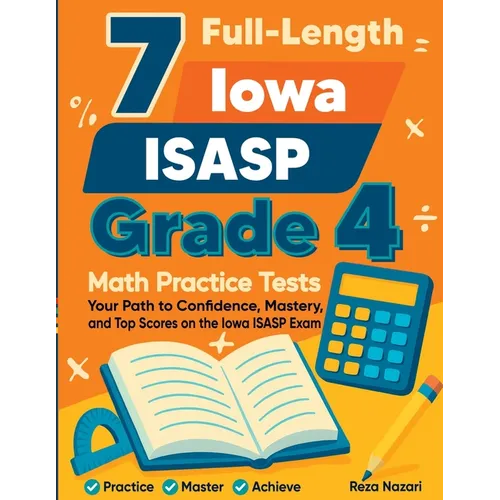 7 Full-Length Iowa ISASP Grade 4 Math Practice Tests: Your Path to Confidence, Mastery, and Top Scores on the Iowa ISASP Exam