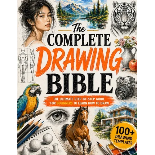 The Complete Drawing Bible: The Ultimate Guide for Beginners to Learn How to Draw with Step-by-Step Exercises and Projects Human Figures, Faces, 3D Ob
