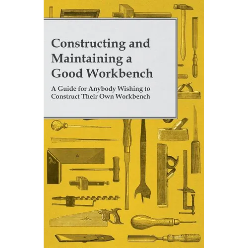 Constructing and Maintaining a Good Workbench - A Guide for Anybody Wishing to Construct Their Own Workbench