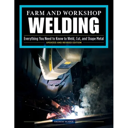 Farm and Workshop Welding, Third Revised Edition: Everything You Need to Know to Weld, Cut, and Shape Metal