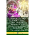 The Work of Art in the Age of Mechanical Reproduction: An Influential Essay of Cultural Criticism; the History and Theory of Art (Hardcover)