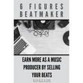 6 Figures Beatmaker: Earn more as a music producer by sellig your beats