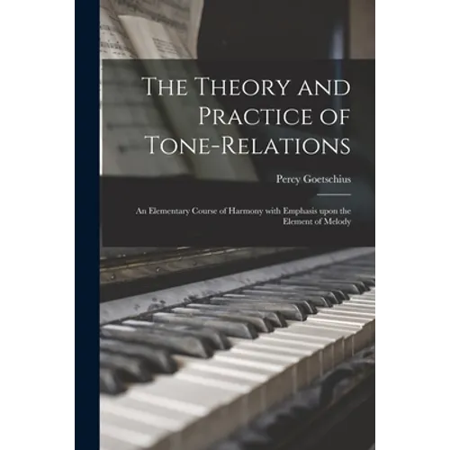 The Theory and Practice of Tone-relations; an Elementary Course of Harmony With Emphasis Upon the Element of Melody