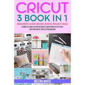 Cricut: 3 BOOKS IN 1: Beginner's Guide + Design Space + Project Ideas. A Complete and Illustrated Guide to Mastering All the T