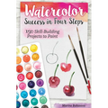 Watercolor Success in Four Steps: 150 Skill-Building Projects to Paint