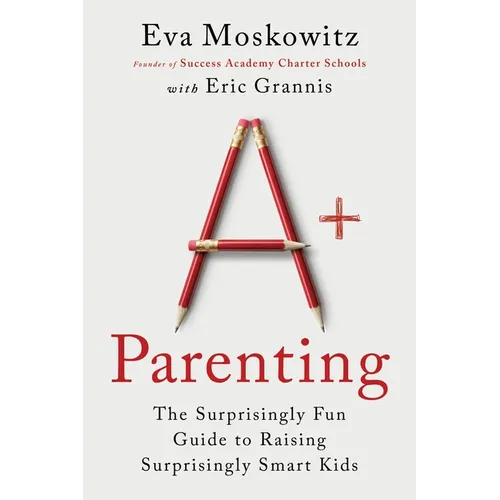 A+ Parenting: The Surprisingly Fun Guide to Raising Surprisingly Smart Kids