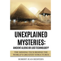 Unexplained Mysteries: Ancient Aliens Or Lost Technology?: The Missing Tech Behind The World's Greatest Structures