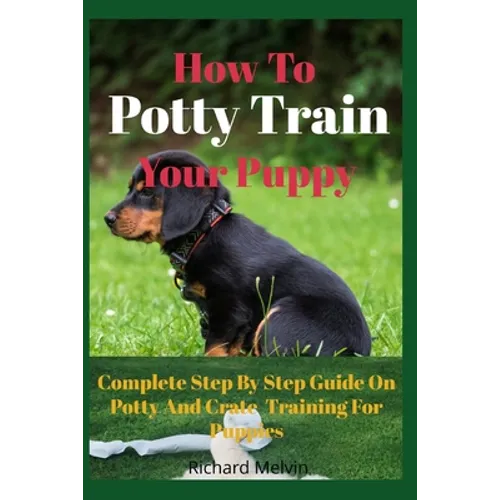 How To Potty Train Your Puppy: Complete Step By Step Guide On Potty And Crate Training For Puppies