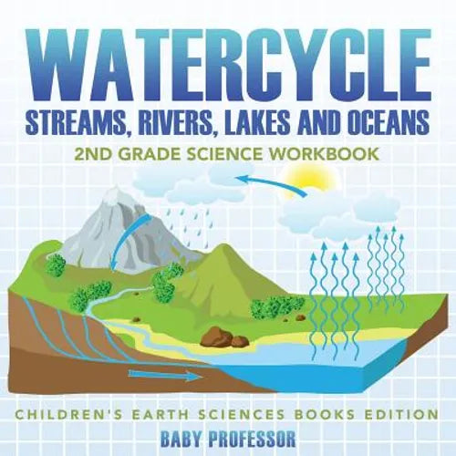 Watercycle (Streams, Rivers, Lakes and Oceans): 2nd Grade Science Workbook Children's Earth Sciences Books Edition