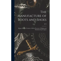 The Manufacture of Boots and Shoes: Being a Modern Treatise of all the Processes of Making and Manufacturing Footgear