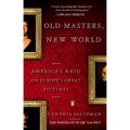 Old Masters, New World: America's Raid on Europe's Great Pictures