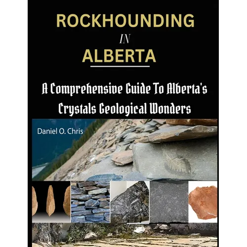 Rockhounding in Alberta: A Comprehensive Guide to Alberta's Crystals Geological Wonders