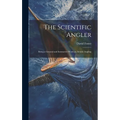 The Scientific Angler: Being a General and Instructive Work on Artistic Angling