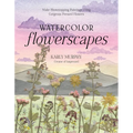 Watercolor Flowerscapes: Make Showstopping Paintings Using Gorgeous Pressed Flowers