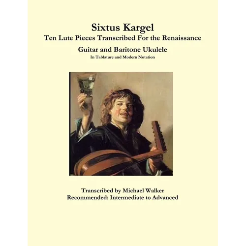 Sixtus Kargel Ten Lute Pieces Transcribed For the Renaissance Guitar and Baritone Ukulele In Tablature and Modern Notation