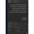 Canadian Drawing Course. Elementary Freehand, Object Constructive and Perspective Drawing