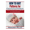 How to Knit: Patterns for Experienced Knitters: Unique Knitting Projects - Perfe