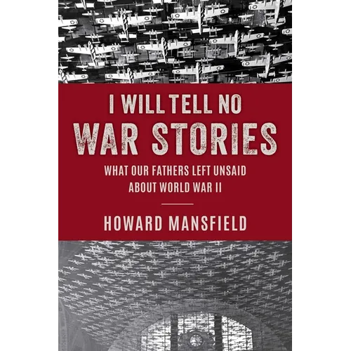 I Will Tell No War Stories: What Our Fathers Left Unsaid about World War II