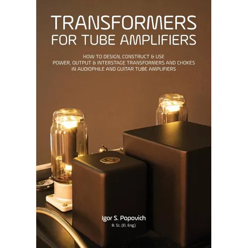 Transformers for Tube Amplifiers: How to Design, Construct & Use Power, Output & Interstage Transformers and Chokes in Audiophile and Guitar Tube Ampl