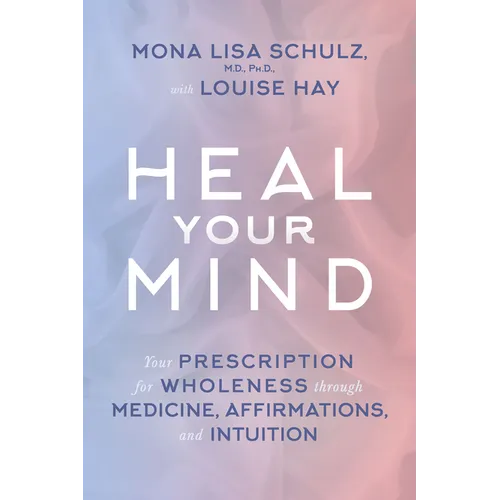 Heal Your Mind: Your Prescription for Wholeness through Medicine, Affirmations, and Intuition