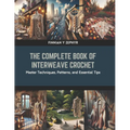 The Complete Book of Interweave Crochet: Master Techniques, Patterns, and Essential Tips