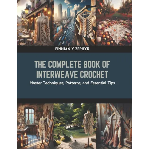 The Complete Book of Interweave Crochet: Master Techniques, Patterns, and Essential Tips