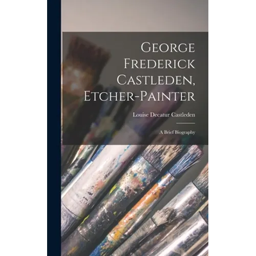 George Frederick Castleden, Etcher-painter: a Brief Biography