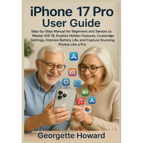 iPhone 17 Pro User Guide: Step-by-Step Manual for Beginners and Seniors to Master iOS 18, Explore Hidden Features, Customize Settings, Improve Battery