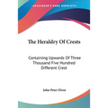 The Heraldry Of Crests: Containing Upwards Of Three Thousand Five Hundred Different Crest