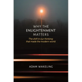 Why the Enlightenment Matters: The Shift in Our Thinking That Made the Modern World