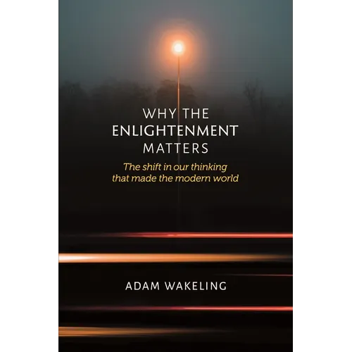 Why the Enlightenment Matters: The Shift in Our Thinking That Made the Modern World