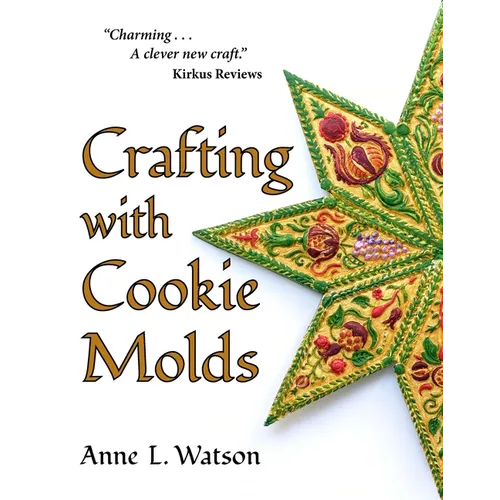 Crafting with Cookie Molds: Polymer Clay Mixed Media Projects to Beautify Your Home, Give as Gifts, and Celebrate the Holidays