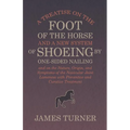 A Treatise on the Foot of the Horse and a New System of Shoeing by One-Sided Nailing, and on the Nature, Origin, and Symptoms of the Navicular Joint L