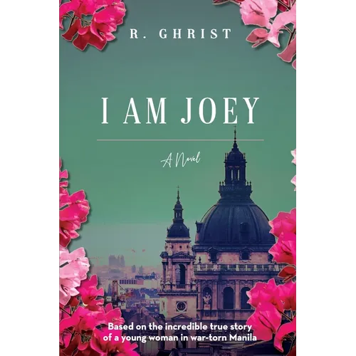 I Am Joey: Based on the Incredible True Story of a Young Woman in War-Torn Manila