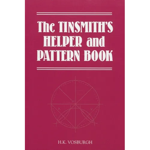 Tinsmith's Helper and Pattern Book: With Useful Rules, Diagrams and Tables