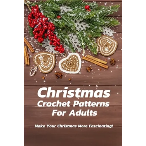 Christmas Crochet Patterns For Adults: Make Your Christmas More Fascinating!: Many Easy Crochet Patterns For Beginners