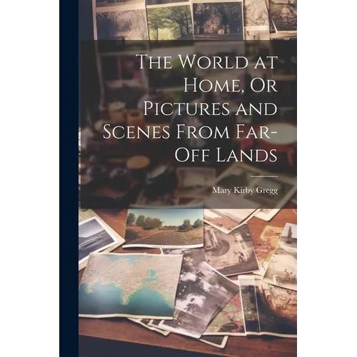 The World at Home, Or Pictures and Scenes From Far-Off Lands
