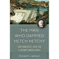 The Man Who Dammed Hetch Hetchy: San Francisco's Fight for a Yosemite Water Supply Volume 8
