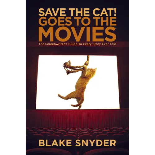 Save the Cat! Goes to the Movies: The Screenwriter's Guide to Every Story Ever Told