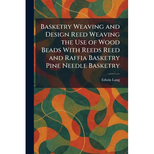 Basketry Weaving and Design Reed Weaving the Use of Wood Beads With Reeds Reed and Raffia Basketry Pine Needle Basketry