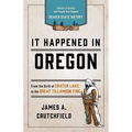 It Happened In Oregon: Stories of Events and People that Shaped Beaver State History