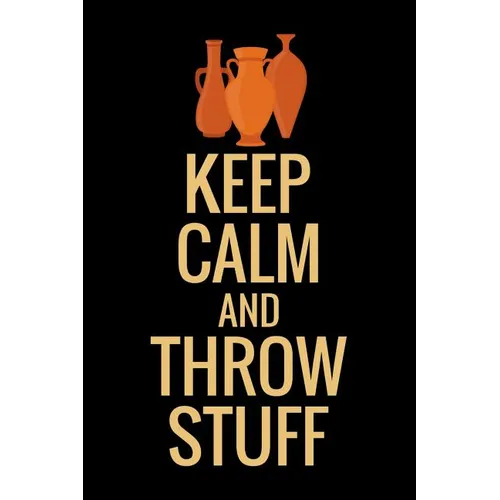 Keep Calm and Throw Stuff: Pottery Project Book 80 Project Sheets to Record your Ceramic Work Gift for Potters