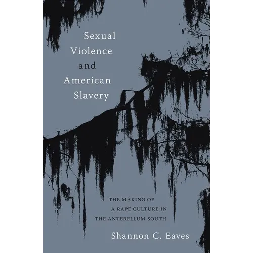 Sexual Violence and American Slavery: The Making of a Rape Culture in the Antebellum South