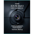 Canon EOS R6 Mark II User Guidebook: The Ultimate Step-by-step Manual for Mastering Everything about Your Camera and Maximizing Your Photography Poten