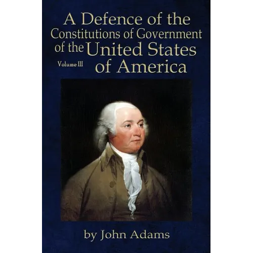 A Defence of the Constitutions of Government of the United States of America: Volume III